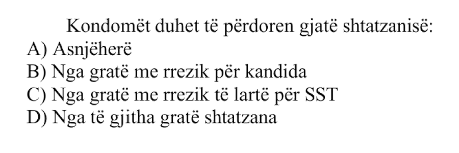 Kondomët duhet të përdoren gjatë shtatzanisë: A) Asnjëherë B) Nga gratë me rrezik për kandida C) Nga gratë me rrezik të lartë për SST D) Nga të gjitha gratë shtatzana