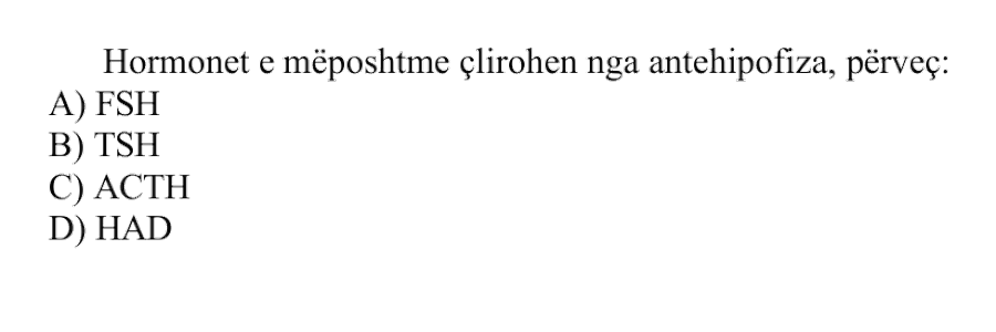 Hormonet e mëposhtme çlirohen nga antehipofiza, përveç: A) FSH B) TSH C) ACTH D) HAD