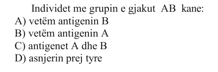 Individët me grupin e gjakut AB kanë: A) Vetëm antigenin B B) Vetëm antigenin A C) Antigenet A dhe B D) Asnjërin prej tyre