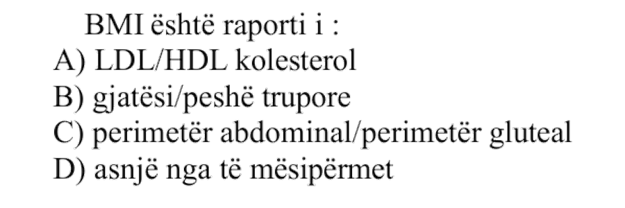 BMI është raporti i: A) LDL/HDL kolesterol B) Gjatësi/peshë trupore C) Perimetër abdominal/perimetër gluteal D) Asnjë nga të mësipërmet