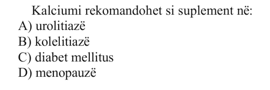 Kalciumi rekomandohet si suplement në: A) Urolitiazë B) Kolelitiazë C) Diabet mellitus D) Menopauzë