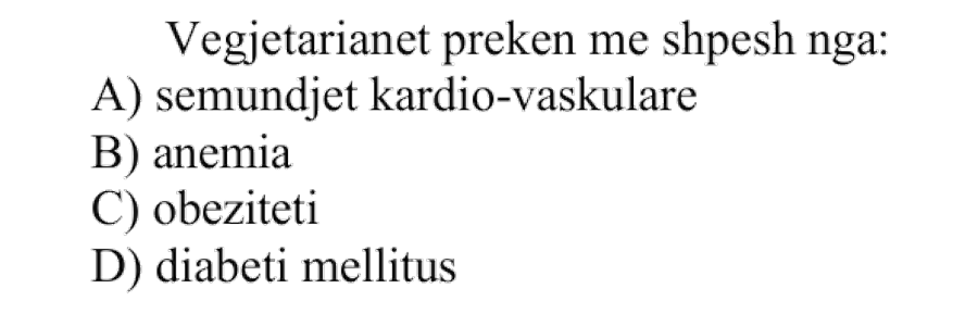 Vegjetarianët preken më shpesh nga: A) Sëmundjet kardio-vaskulare B) Anemia C) Obeziteti D) Diabeti mellitus