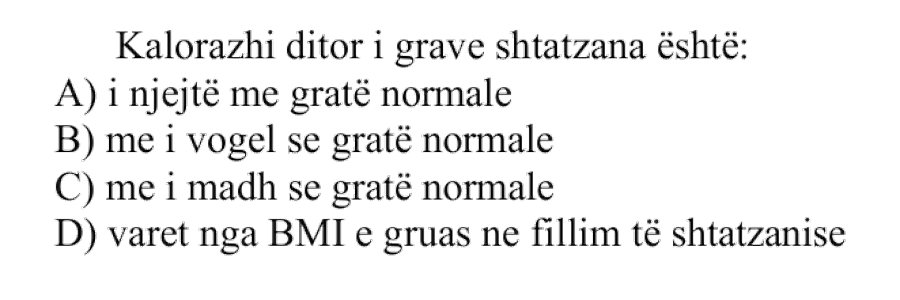 Kalorazhi ditor i grave shtatzëna është: A) I njëjtë me gratë normale B) Më i vogël se gratë normale C) Më i madh se gratë normale D) Varet nga BMI e gruas në fillim të shtatzënisë