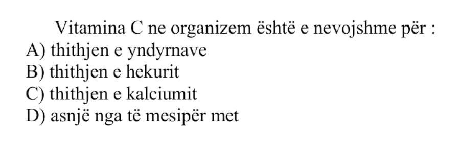 Vitamina C në organizëm është e nevojshme për: A) Thithjen e yndyrnave B) Thithjen e hekurit C) Thithjen e kalciumit D) Asnjë nga të mësipërmet