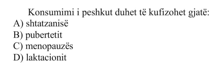 Konsumimi i peshkut duhet të kufizohet gjatë: A) Shtatzënisë B) Pubertetit C) Menopauzës D) Laktacionit