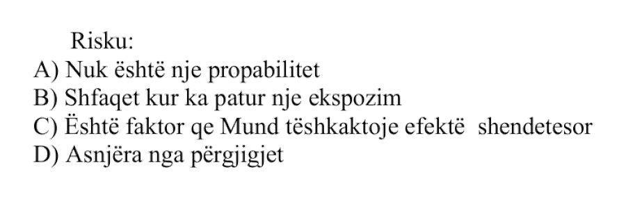 Risku: A) Nuk është një probabilitet B) Shfaqet kur ka patur një ekspozim C) Është faktor që mund të shkaktojë efekte shëndetësore D) Asnjëra nga përgjigjet
