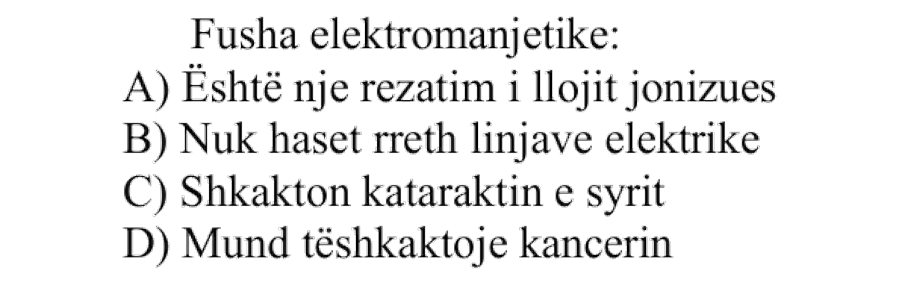 Fusha elektromagnetike: A) Është një rezatim i llojit jonizues B) Nuk haset rreth linjave elektrike C) Shkakton kataraktin e syrit D) Mund të shkaktojë kancerin