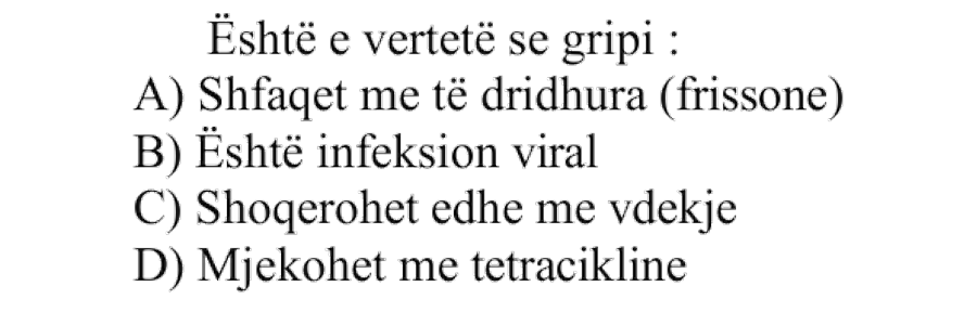 Është e vërtetë se gripi: A) Shfaqet me të dridhura, frissone B) Është infeksion viral C) Shoqërohet edhe me vdekje D) Mjekohet me tetraciklinë