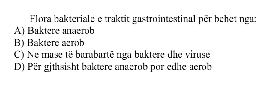 Flora bakteriale e traktit gastrointestinal përbëhet nga: A) Baktere anaerobe B) Baktere aerobe C) Në masë të barabartë nga baktere dhe viruse D) Përgjithësisht baktere anaerobe, por edhe aerobe