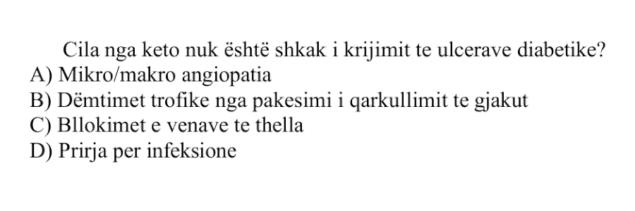 Cila nga këto nuk është shkak i krijimit të ulçerave diabetike? A) Mikro/makro angiopatia B) Dëmtimet trofike nga pakësimi i qarkullimit të gjakut C) Bllokimet e venave të thella D) Prirja për infeksione