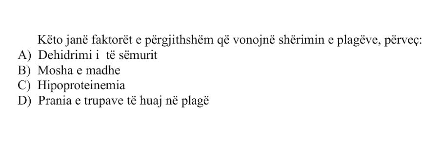 Këto janë faktorët e përgjithshëm që vonojnë shërimin e plagëve, përveç: A) Dehidrimi i të sëmurit B) Mosha e madhe C) Hipoproteinemia D) Prania e trupave të huaj në plagë