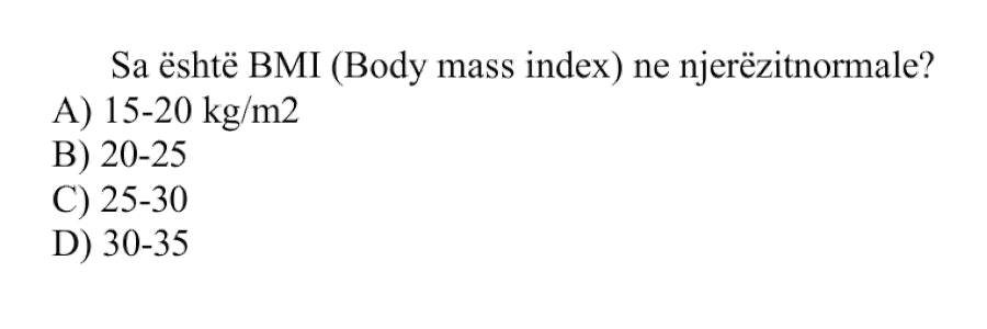 Sa është BMI (Body Mass Index) te njerëzit normalë? A) 15-20 kg/m² B) 20-25 C) 25-30 D) 30-35