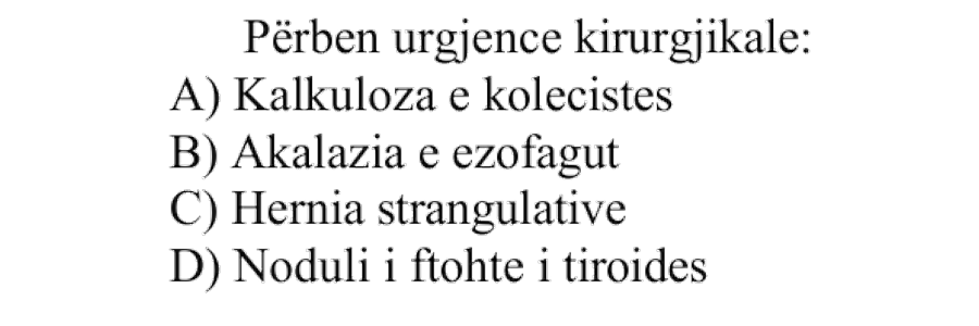 Përbën urgjencë kirurgjikale: A) Kalkuloza e kolecistës B) Akalazia e ezofagut C) Hernia strangulative D) Noduli i ftohtë i tiroides