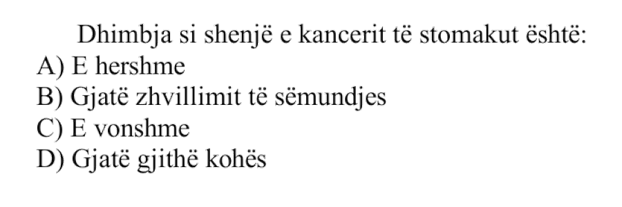 Dhimbja si shenjë e kancerit të stomakut është: A) E hershme B) Gjatë zhvillimit të sëmundjes C) E vonshme D) Gjatë gjithë kohës
