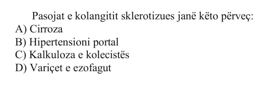 Pasojat e kolangitit sklerotizues janë këto, përveç: A) Cirroza B) Hipertensioni portal C) Kalkuloza e kolecistës D) Variçet e ezofagut