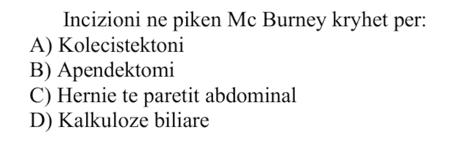 Incizioni në pikën McBurney kryhet për: A) Kolecistektomi B) Apendektomi C) Hernie të paretit abdominal D) Kalkulozë biliare