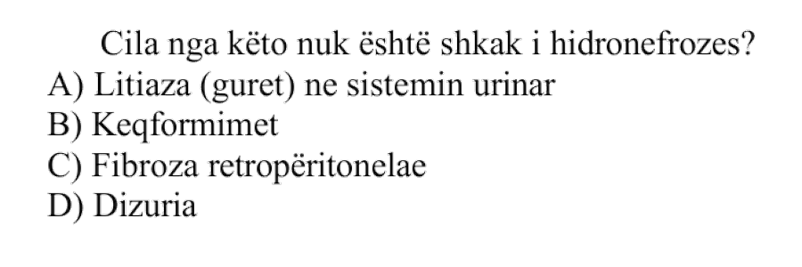 Cila nga këto nuk është shkak i hidronefrozës? A) Litiaza, pra gurët në sistemin urinar B) Keqformimet C) Fibroza retroperitoneale D) Dizuria