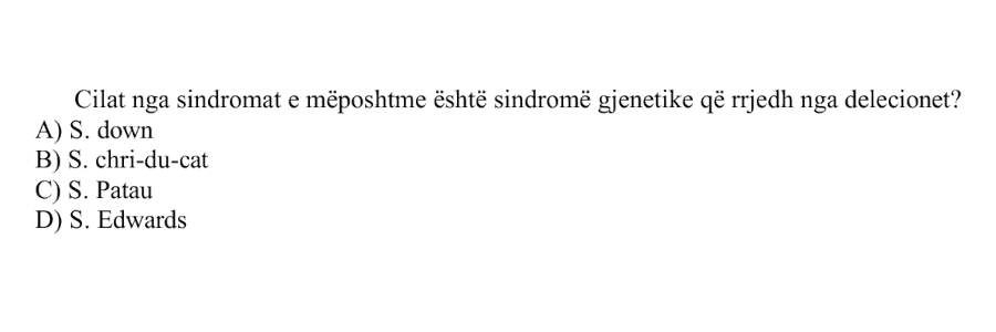 Cilat nga sindromat e mëposhtme është sindromë gjenetike që rrjedh nga delecionet? A) S. Down B) S. chri-du-cat C) S. Patau D) S. Edwards