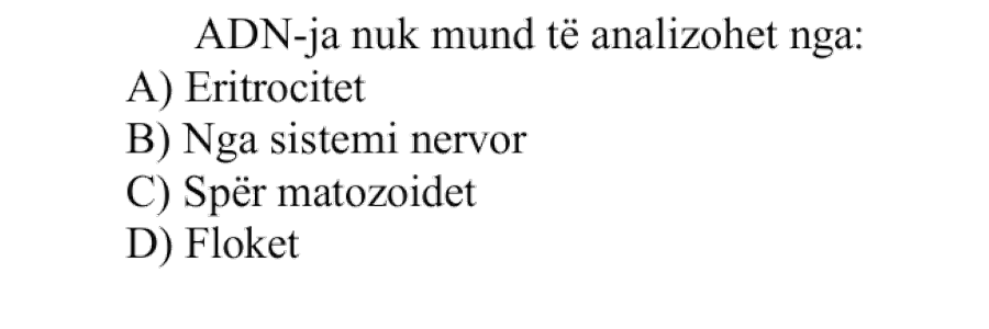 ADN-ja nuk mund të analizohet nga: A) Eritrocitet B) Nga sistemi nervor C) Spermatozoidet D) Flokët
