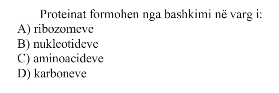 Proteinat formohen nga bashkimi në varg i: A) Ribozomeve B) Nukleotideve C) Aminoacideve D) Karboneve