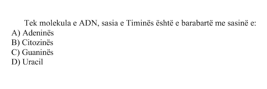 Tek molekula e ADN-së, sasia e Timinës është e barabartë me sasinë e: A) Adeninës B) Citozinës C) Guaninës D) Uracilit