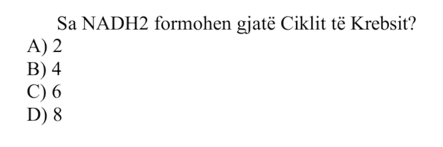 Sa NADH₂ formohen gjatë Ciklit të Krebsit? A) 2 B) 4 C) 6 D) 8