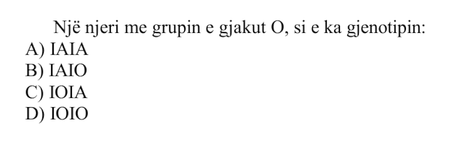 Një njeri me grupin e gjakut O, si e ka gjenotipin? A) IAIA B) IAIO C) IOIA D) IOIO