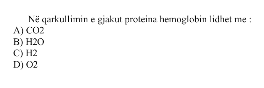Në qarkullimin e gjakut proteina hemoglobinë lidhet me: A) CO₂ B) H₂O C) H₂ D) O₂