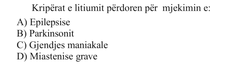 Kripërat e litiumit përdoren për mjekimin e: A) Epilepsisë B) Parkinsonit C) Gjendjes maniakale D) Miastenisë grave