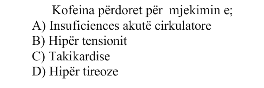 Kofeina përdoret për mjekimin e: A) Insuficiencës akute cirkulatore B) Hipertensionit C) Takikardisë D) Hipertireozës