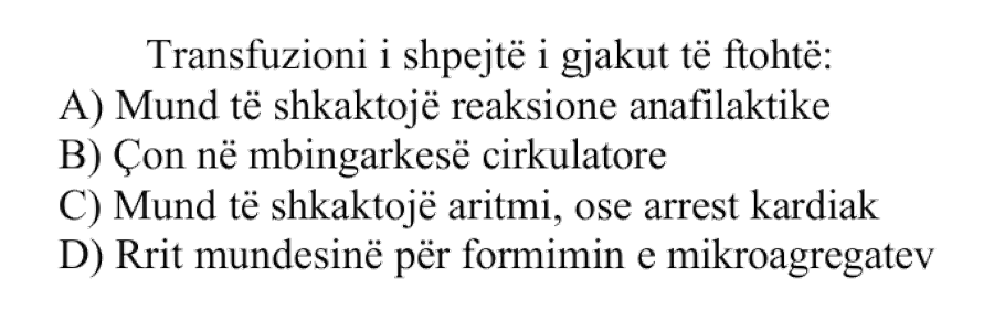 Transfuzioni i shpejtë i gjakut të ftohtë: A) Mund të shkaktojë reaksione anafilaktike B) Çon në mbingarkesë cirkulatore C) Mund të shkaktojë aritmi, ose arrest kardiak D) Rrit mundësinë për formimin e mikroagregateve