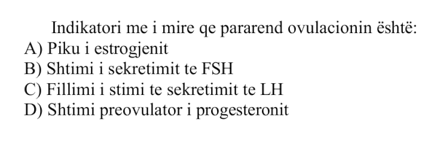 Indikatori më i mirë që pararend ovulacionin është: A) Piku i estrogjenit B) Shtimi i sekretimit të FSH C) Fillimi i shtimit të sekretimit të LH D) Shtimi preovulator i progesteronit