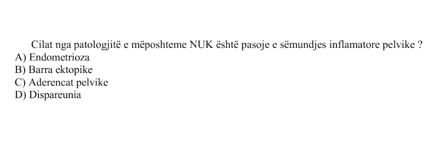Cila nga patologjitë e mëposhtme nuk është pasojë e sëmundjes inflamatore pelvike? A) Endometrioza B) Barra ektopike C) Aderencat pelvike D) Dispareunia