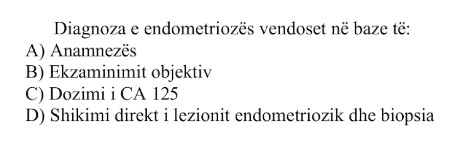Diagnoza e endometriozës vendoset në bazë të: A) Anamnezës B) Ekzaminimit objektiv C) Dozimi i \(\text{CA}\ 125\) D) Shikimi direkt i lezionit endometriozik dhe biopsia