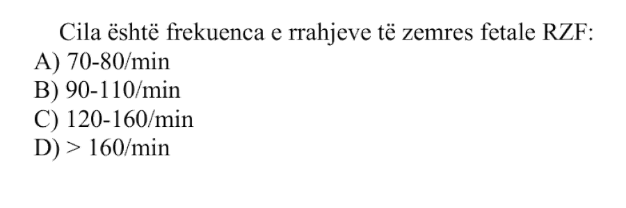 Cila është frekuenca e rrahjeve të zemrës fetale, RZF? A) \(70\text{-}80/\text{min}\) B) \(90\text{-}110/\text{min}\) C) \(120\text{-}160/\text{min}\) D) \(>160/\text{min}\)