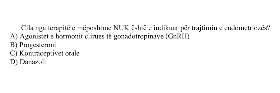 Cila nga terapitë e mëposhtme nuk është e indikuar për trajtimin e endometriozës? A) Agonistët e hormonit çlirues të gonadotropinave, GnRH B) Progesteroni C) Kontraceptivët oralë D) Danazoli