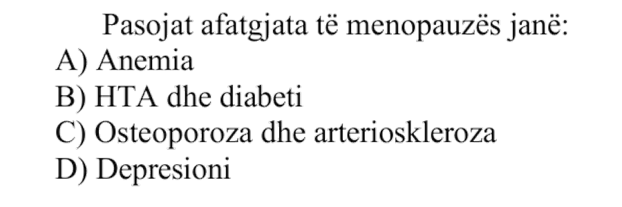 Pasojat afatgjata të menopauzës janë: A) Anemia B) HTA dhe diabeti C) Osteoporoza dhe arterioskleroza D) Depresioni