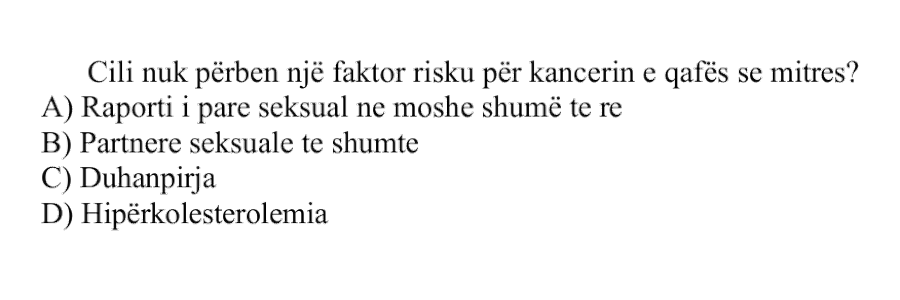Cili nuk përbën një faktor risku për kancerin e qafës së mitrës? A) Raporti i parë seksual në moshë shumë të re B) Partnerë seksualë të shumtë C) Duhanpirja D) Hiperkolesterolemia