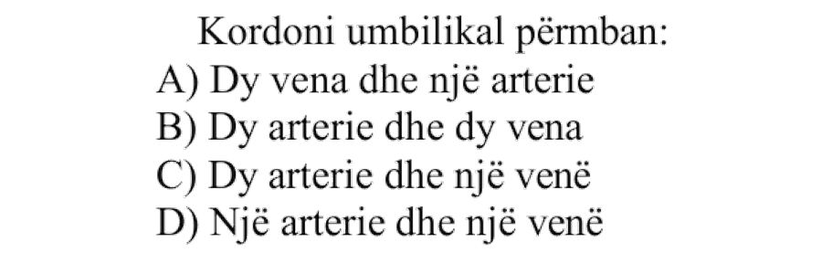 Kordoni umbilikal përmban: A) Dy vena dhe një arterie B) Dy arterie dhe dy vena C) Dy arterie dhe një venë D) Një arterie dhe një venë