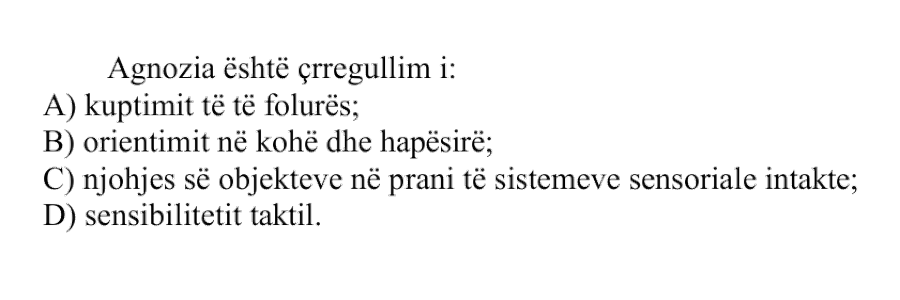 Agnozia është çrregullim i: A) kuptimit të të folurës B) orientimit në kohë dhe hapësirë C) njohjes së objekteve në prani të sistemeve sensoriale intakte D) sensibilitetit taktil
