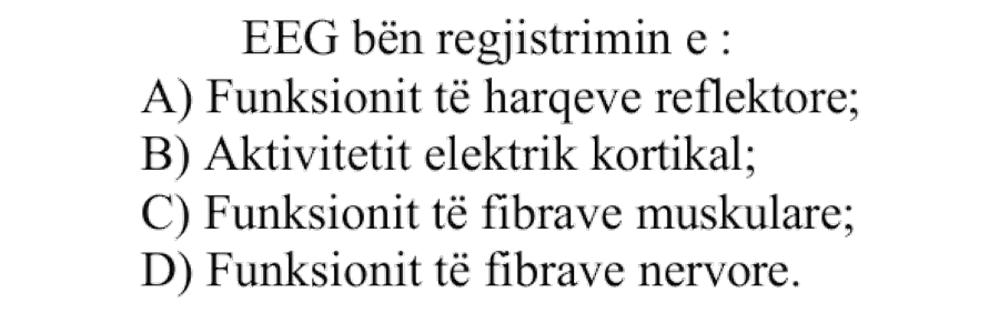 EEG bën regjistrimin e: A) funksionit të harqeve reflektore B) aktivitetit elektrik kortikal C) funksionit të fibrave muskulare D) funksionit të fibrave nervore