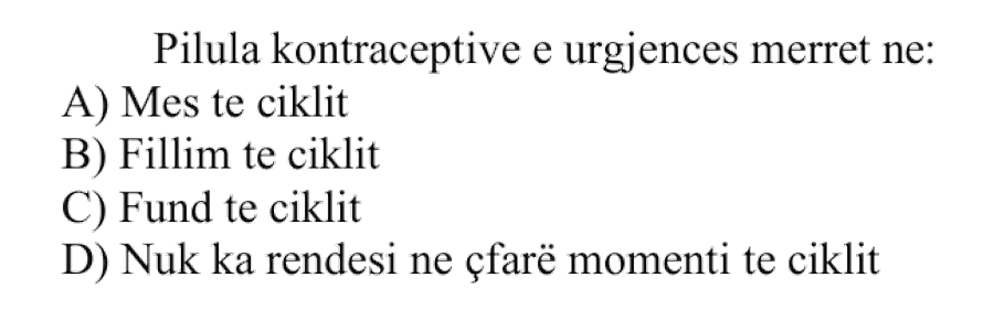 Pilula kontraceptive e urgjencës merret në: A) mes të ciklit B) fillim të ciklit C) fund të ciklit D) nuk ka rëndësi në çfarë momenti të ciklit