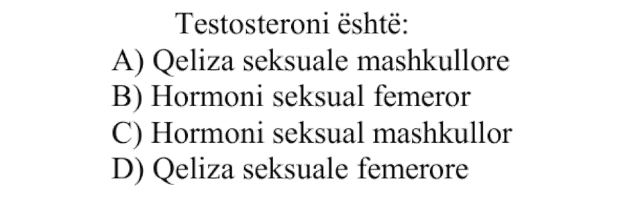 Testosteroni është: A) qeliza seksuale mashkullore B) hormoni seksual femëror C) hormoni seksual mashkullor D) qeliza seksuale femërore