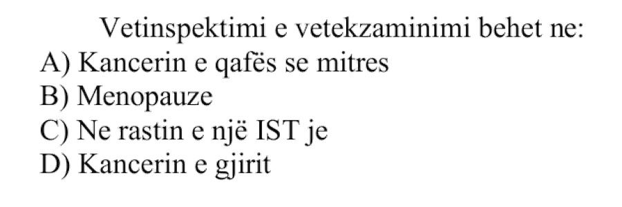 Vetinspektimi e vetëekzaminimi bëhet në: A) kancerin e qafës së mitrës B) menopauzë C) në rastin e një IST-je D) kancerin e gjirit