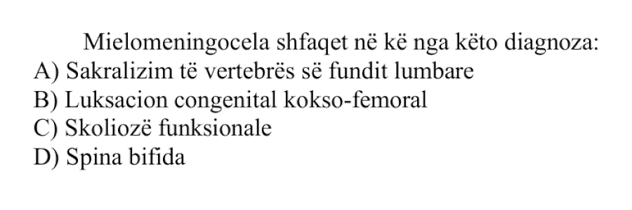 Mielomeningocela shfaqet në kë nga këto diagnoza: A) Sakralizim të vertebrës së fundit lumbare B) Luksacion congenital kokso-femoral C) Skoliozë funksionale D) Spina bifida