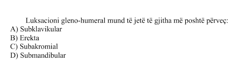 Luksacioni gleno-humeral mund të jetë të gjitha më poshtë, përveç: A) Subklavikular B) Erekta C) Subakromial D) Submandibular