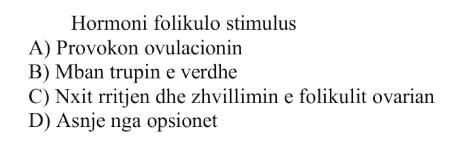 Hormoni folikulo-stimulues: A) provokon ovulacionin B) mban trupin e verdhë C) nxit rritjen dhe zhvillimin e folikulit ovarian D) asnjë nga opsionet