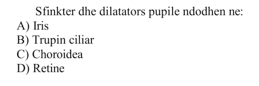 Sfinkter dhe dilatator i pupilës ndodhen në: A) Iris B) Trupin ciliar C) Choroidea D) Retinë