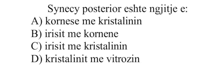 Synecy posterior është ngjitje e: A) Kornesë me kristalinin B) Irist me kornenë C) Irist me kristalinin D) Kristalinit me vitrozin