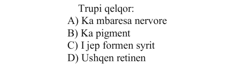 Trupi qelqor: A) Ka mbaresa nervore B) Ka pigment C) I jep formën syrit D) Ushqen retinën